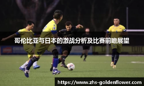 哥伦比亚与日本的激战分析及比赛前瞻展望
