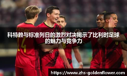 科特赖与标准列日的激烈对决揭示了比利时足球的魅力与竞争力