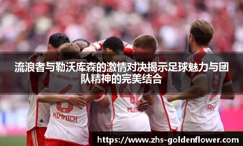 流浪者与勒沃库森的激情对决揭示足球魅力与团队精神的完美结合