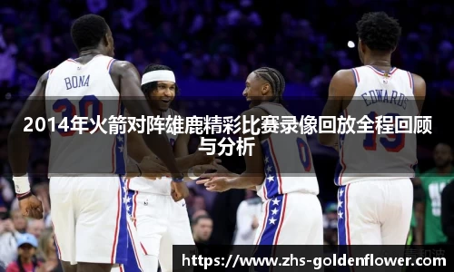 2014年火箭对阵雄鹿精彩比赛录像回放全程回顾与分析