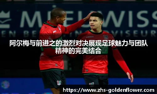 阿尔梅与前进之的激烈对决展现足球魅力与团队精神的完美结合