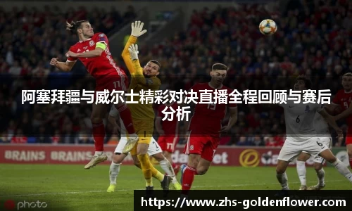 阿塞拜疆与威尔士精彩对决直播全程回顾与赛后分析