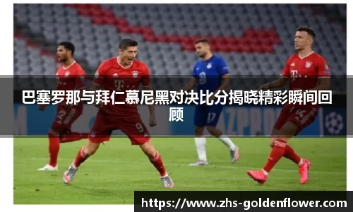 巴塞罗那与拜仁慕尼黑对决比分揭晓精彩瞬间回顾