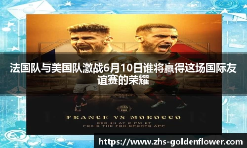 法国队与美国队激战6月10日谁将赢得这场国际友谊赛的荣耀