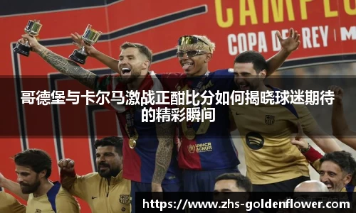 哥德堡与卡尔马激战正酣比分如何揭晓球迷期待的精彩瞬间