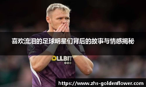 喜欢流泪的足球明星们背后的故事与情感揭秘
