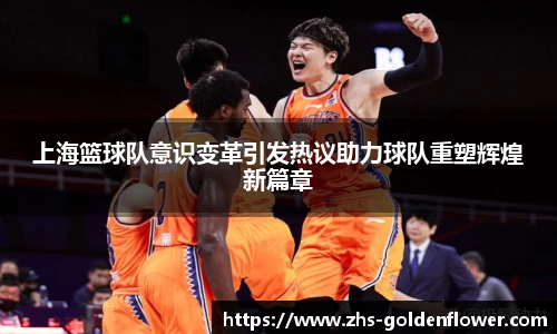 上海篮球队意识变革引发热议助力球队重塑辉煌新篇章