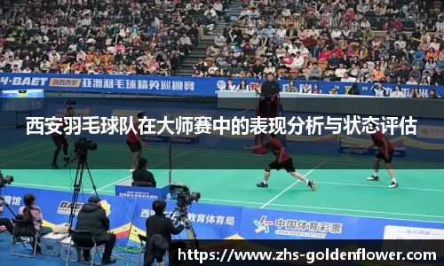 西安羽毛球队在大师赛中的表现分析与状态评估